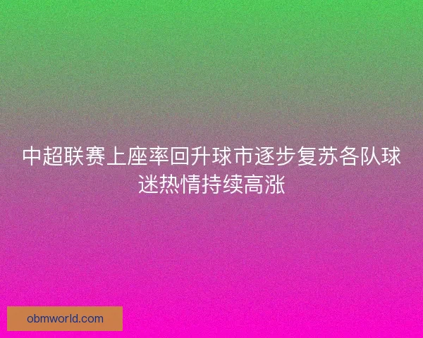 中超联赛上座率回升球市逐步复苏各队球迷热情持续高涨