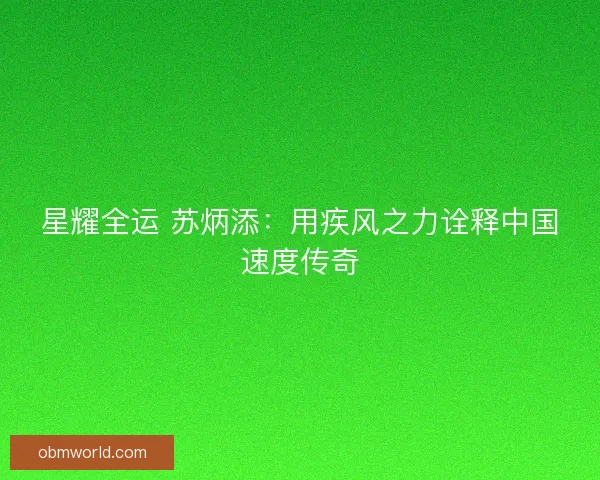 星耀全运 苏炳添：用疾风之力诠释中国速度传奇